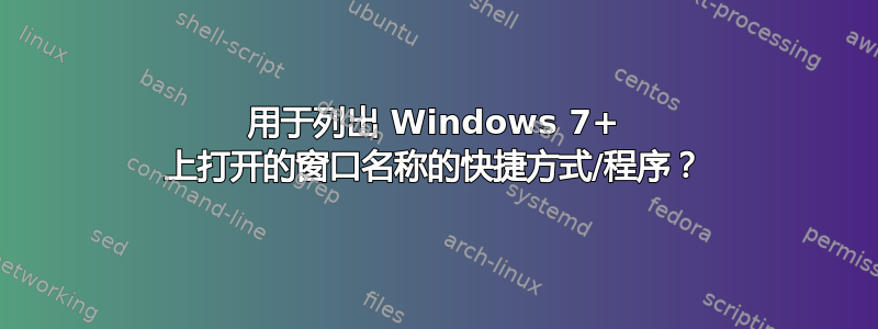 用于列出 Windows 7+ 上打开的窗口名称的快捷方式/程序？