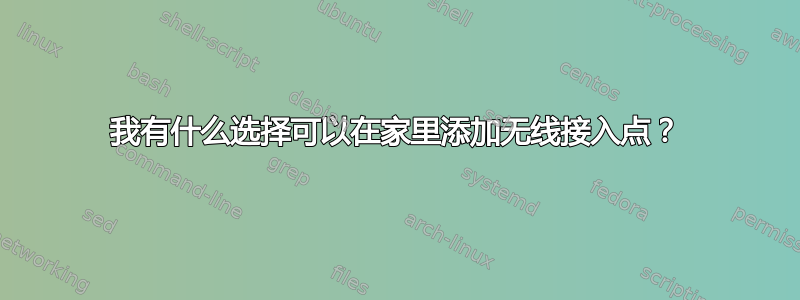 我有什么选择可以在家里添加无线接入点？