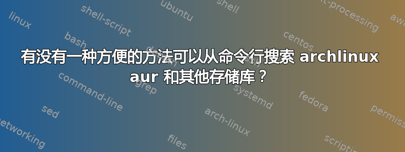 有没有一种方便的方法可以从命令行搜索 archlinux aur 和其他存储库？