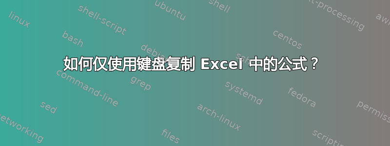 如何仅使用键盘复制 Excel 中的公式？