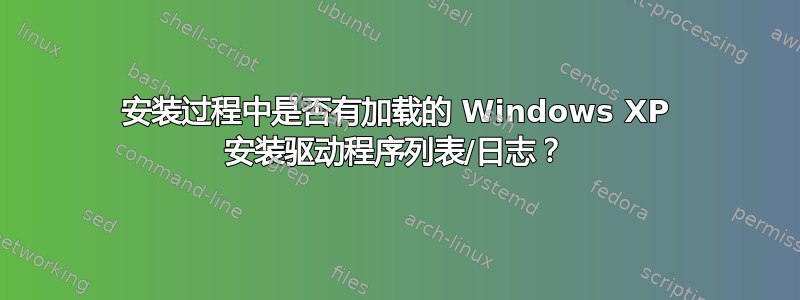 安装过程中是否有加载的 Windows XP 安装驱动程序列表/日志？