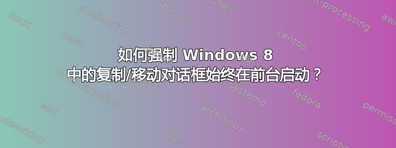 如何强制 Windows 8 中的复制/移动对话框始终在前台启动？