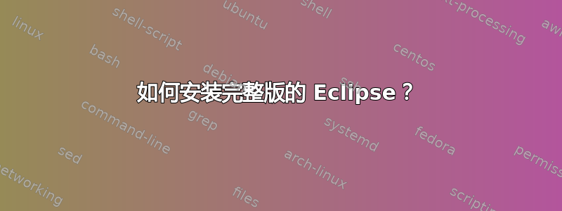 如何安装完整版的 Eclipse？