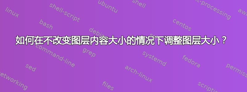 如何在不改变图层内容大小的情况下调整图层大小？