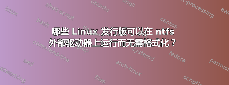 哪些 Linux 发行版可以在 ntfs 外部驱动器上运行而无需格式化？