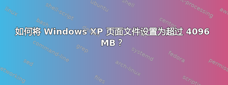 如何将 Windows XP 页面文件设置为超过 4096 MB？