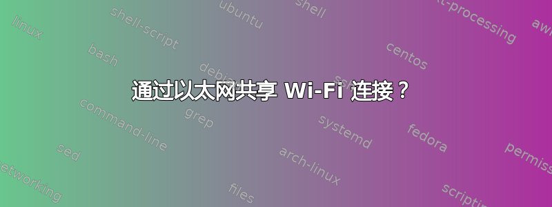 通过以太网共享 Wi-Fi 连接？