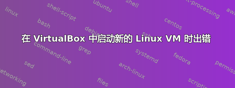 在 VirtualBox 中启动新的 Linux VM 时出错