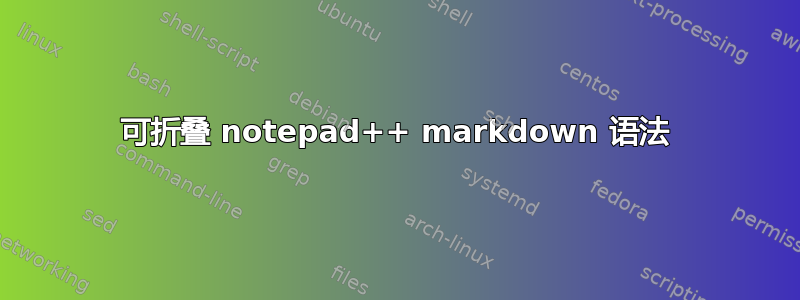 可折叠 notepad++ markdown 语法