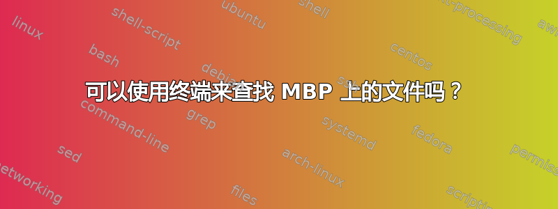 可以使用终端来查找 MBP 上的文件吗？