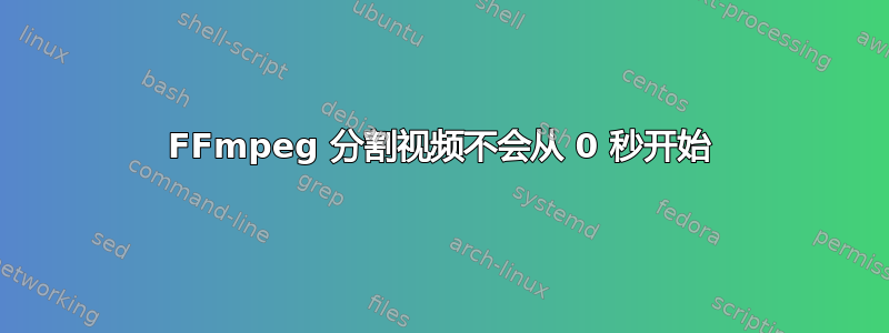 FFmpeg 分割视频不会从 0 秒开始