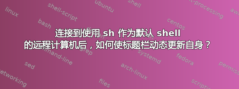 连接到使用 sh 作为默认 shell 的远程计算机后，如何使标题栏动态更新自身？