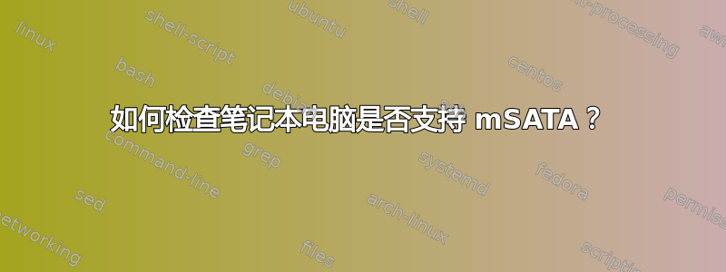 如何检查笔记本电脑是否支持 mSATA？