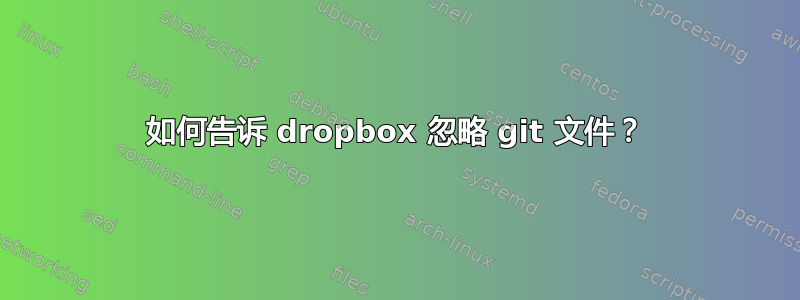 如何告诉 dropbox 忽略 git 文件？