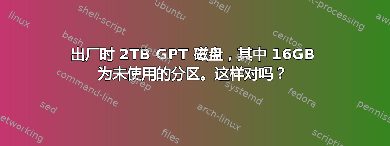 出厂时 2TB GPT 磁盘，其中 16GB 为未使用的分区。这样对吗？