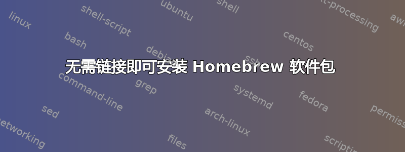 无需链接即可安装 Homebrew 软件包