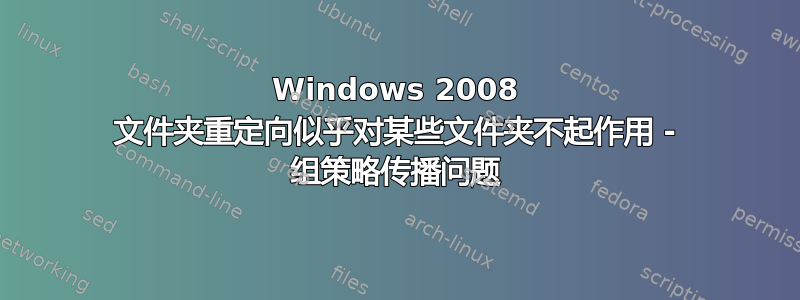 Windows 2008 文件夹重定向似乎对某些文件夹不起作用 - 组策略传播问题