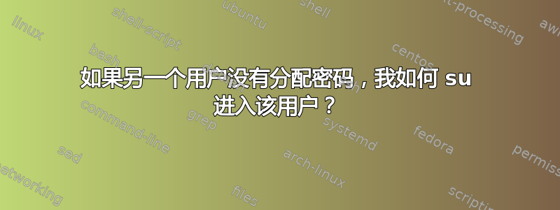 如果另一个用户没有分配密码，我如何 su 进入该用户？