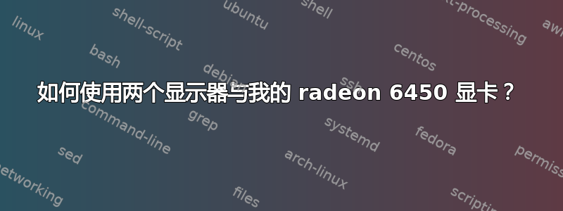 如何使用两个显示器与我的 radeon 6450 显卡？