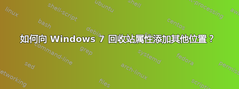 如何向 Windows 7 回收站属性添加其他位置？