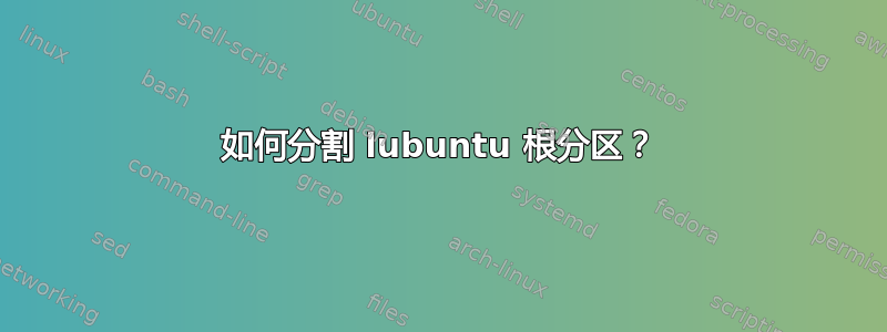 如何分割 lubuntu 根分区？