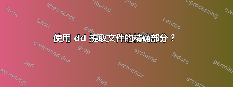 使用 dd 提取文件的精确部分？