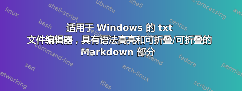 适用于 Windows 的 txt 文件编辑器，具有语法高亮和可折叠/可折叠的 Markdown 部分 