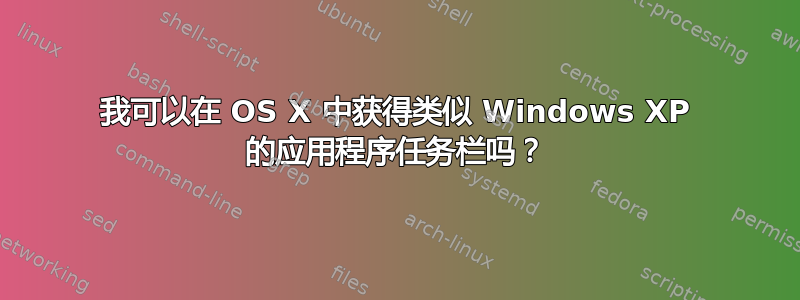 我可以在 OS X 中获得类似 Windows XP 的应用程序任务栏吗？