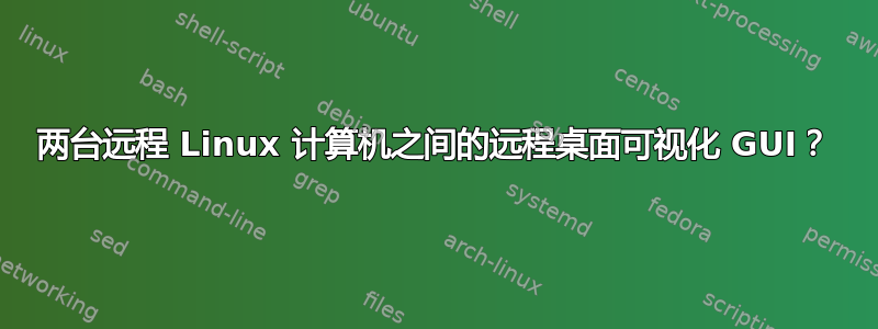 两台远程 Linux 计算机之间的远程桌面可视化 GUI？