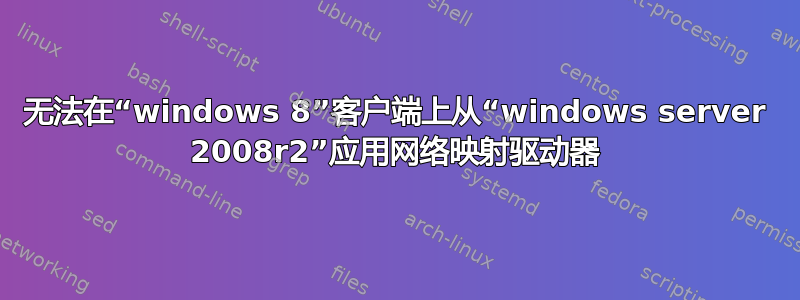 无法在“windows 8”客户端上从“windows server 2008r2”应用网络映射驱动器