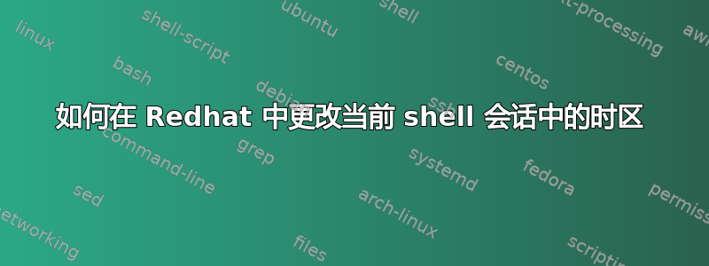 如何在 Redhat 中更改当前 shell 会话中的时区