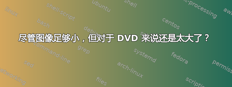 尽管图像足够小，但对于 DVD 来说还是太大了？