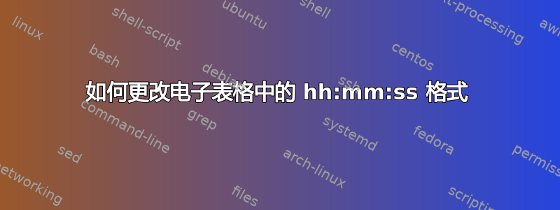 如何更改电子表格中的 hh:mm:ss 格式