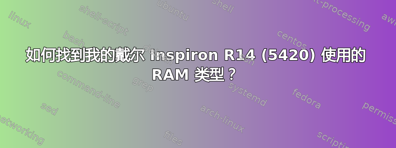 如何找到我的戴尔 Inspiron R14 (5420) 使用的 RAM 类型？