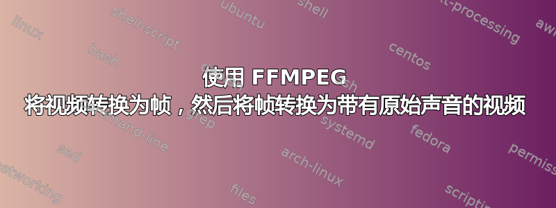 使用 FFMPEG 将视频转换为帧，然后将帧转换为带有原始声音的视频