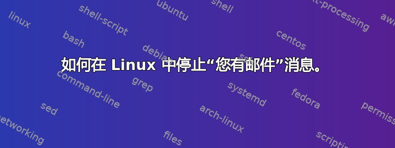 如何在 Linux 中停止“您有邮件”消息。