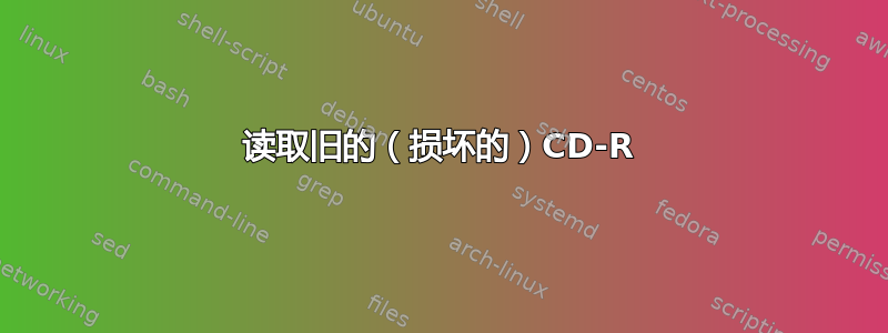 读取旧的（损坏的）CD-R