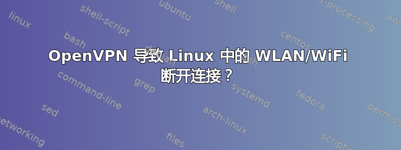 OpenVPN 导致 Linux 中的 WLAN/WiFi 断开连接？