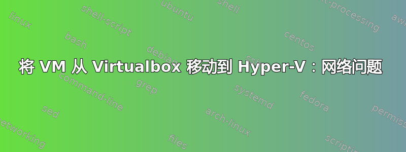 将 VM 从 Virtualbox 移动到 Hyper-V：网络问题