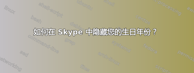 如何在 Skype 中隐藏您的生日年份？