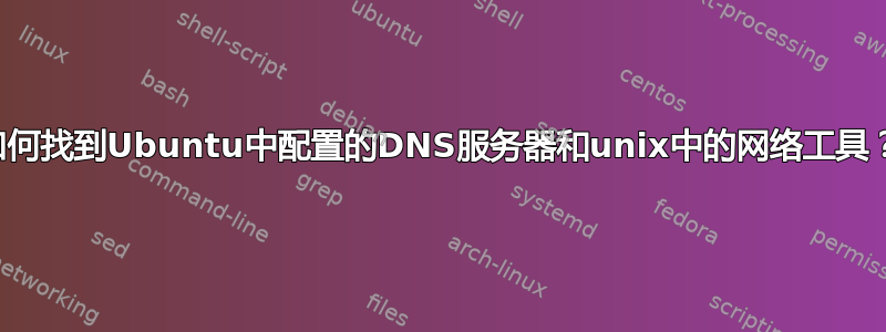 如何找到Ubuntu中配置的DNS服务器和unix中的网络工具？