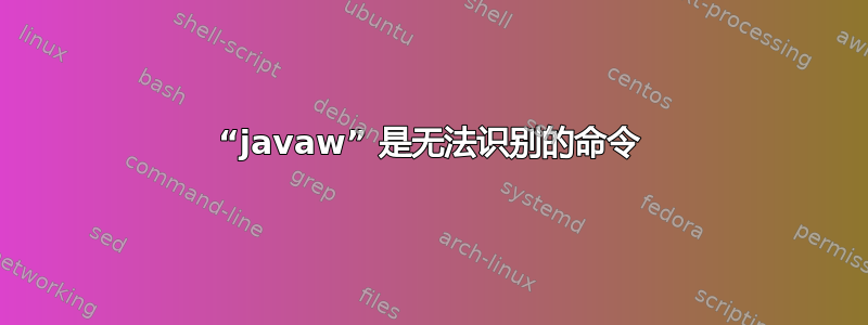 “javaw” 是无法识别的命令