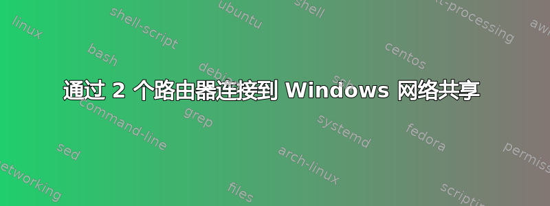 通过 2 个路由器连接到 Windows 网络共享