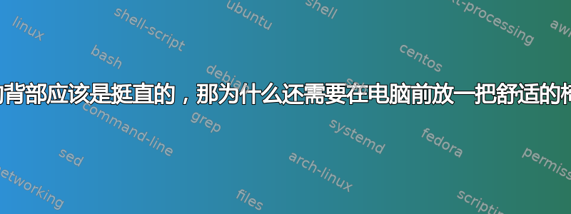 如果你的背部应该是挺直的，那为什么还需要在电脑前放一把舒适的椅子呢？