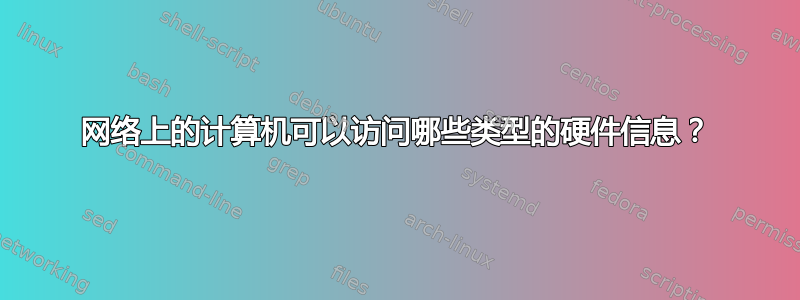 网络上的计算机可以访问哪些类型的硬件信息？