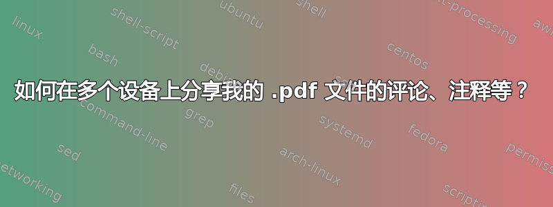 如何在多个设备上分享我的 .pdf 文件的评论、注释等？