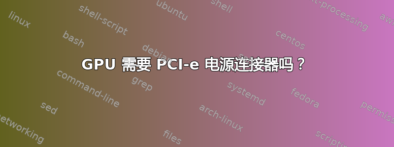 GPU 需要 PCI-e 电源连接器吗？