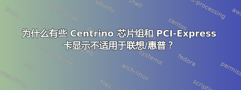 为什么有些 Centrino 芯片组和 PCI-Express 卡显示不适用于联想/惠普？