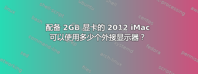 配备 2GB 显卡的 2012 iMac 可以使用多少个外接显示器？