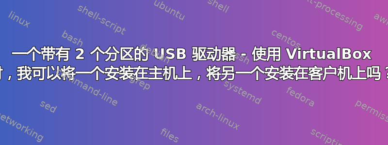 一个带有 2 个分区的 USB 驱动器 - 使用 VirtualBox 时，我可以将一个安装在主机上，将另一个安装在客户机上吗？